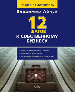 Читать онлайн книгу 12 шагов к собственному бизнесу автор Абчук Владимир Книга 12 шагов к собственному бизнесу