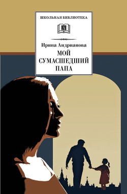 Читать онлайн книгу Мой сумасшедший папа автор Андрианова Ирина Книга Мой сумасшедший папа