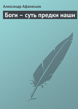 Читать онлайн книгу Боги – суть предки наши автор Афанасьев Александр Николаевич Книга Боги – суть предки наши