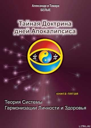 Читать онлайн книгу Тайная Доктрина дней Апокалипсиса. Книга 5. Теория системы гармонизации личности и здоровья автор Белый Александр Книга Тайная Доктрина дней Апокалипсиса. Книга 5. Теория системы гармонизации личности и здоровья