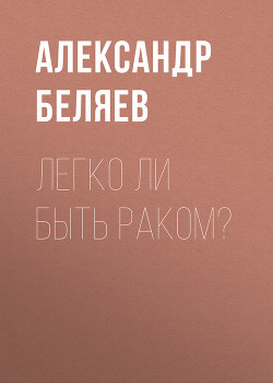 Читать онлайн книгу Легко ли быть раком? автор Беляев Александр Романович Книга Легко ли быть раком?