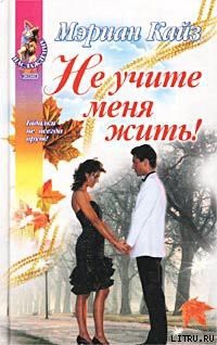 Читать онлайн книгу Не учите меня жить! автор Кайз Мэриан Книга Не учите меня жить!