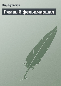 Читать онлайн книгу Ржавый фельдмаршал автор Булычев Кир Книга Ржавый фельдмаршал