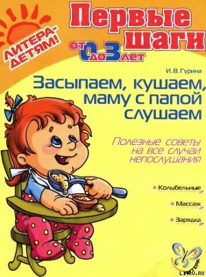 Читать онлайн книгу ЗАСЫПАЕМ, КУШАЕМ. МАМУ С ПАПОЙ СЛУШАЕМ Полезные советы на все случаи непослушания автор Гурина Ирина Васильевна Книга ЗАСЫПАЕМ, КУШАЕМ. МАМУ С ПАПОЙ СЛУШАЕМ Полезные советы на все случаи непослушания