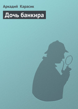 Читать онлайн книгу Дочь банкира автор Карасик Аркадий Книга Дочь банкира