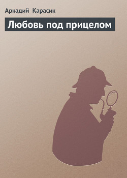 Читать онлайн книгу Любовь под прицелом автор Карасик Аркадий Книга Любовь под прицелом