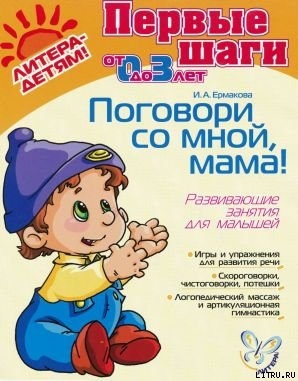 Читать онлайн книгу ПОГОВОРИ СО МНОЙ,МАМА! Развивающие занятия для малышей автор Ермакова Ирина Анатольевна Книга ПОГОВОРИ СО МНОЙ,МАМА! Развивающие занятия для малышей
