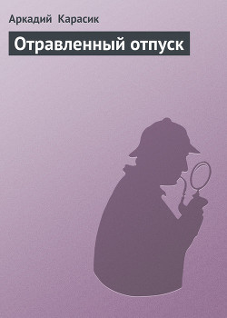 Читать онлайн книгу Отравленный отпуск автор Карасик Аркадий Книга Отравленный отпуск