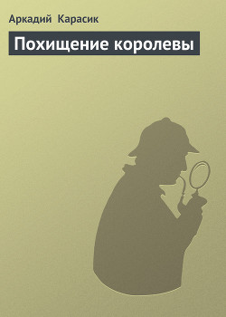 Читать онлайн книгу Похищение королевы автор Карасик Аркадий Книга Похищение королевы