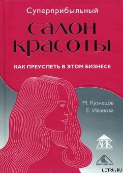 Читать онлайн книгу Суперприбыльный салон красоты. Как преуспеть в этом бизнесе автор Иванова Елена Книга Суперприбыльный салон красоты. Как преуспеть в этом бизнесе