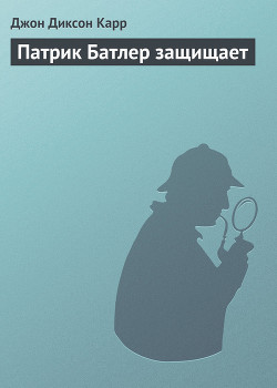 Читать онлайн книгу Патрик Батлер защищает автор Карр Джон Диксон Книга Патрик Батлер защищает