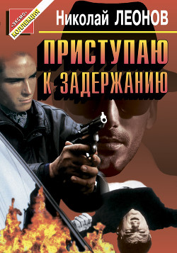 Читать онлайн книгу Приступаю к задержанию автор Леонов Николай Иванович Книга Приступаю к задержанию