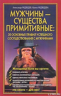 Читать онлайн книгу Мужчины - существа примитивные. 20 основных правил успешного сосуществования с мужчинами автор Медведев Александр Николаевич Книга Мужчины - существа примитивные. 20 основных правил успешного сосуществования с мужчинами