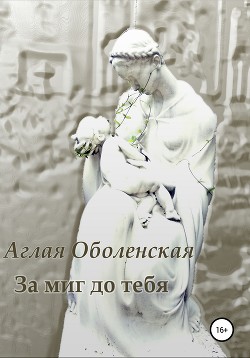 Читать онлайн книгу За миг до тебя автор Оболенская Аглая Книга За миг до тебя