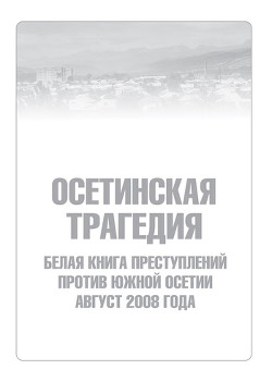 Читать онлайн книгу Осетинская трагедия. Белая книга преступлений против Южной Осетии. Август 2008 г автор Сборник Сборник Книга Осетинская трагедия. Белая книга преступлений против Южной Осетии. Август 2008 г