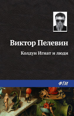 Читать онлайн книгу Колдун Игнат и люди (сборник) автор Пелевин Виктор Олегович Книга Колдун Игнат и люди (сборник)