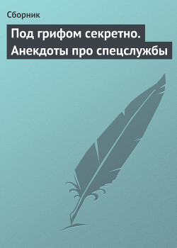 Читать онлайн книгу Под грифом секретно. Анекдоты про спецслужбы автор Сборник Сборник Книга Под грифом секретно. Анекдоты про спецслужбы