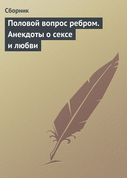 Читать онлайн книгу Половой вопрос ребром. Анекдоты о сексе и любви автор Сборник Сборник Книга Половой вопрос ребром. Анекдоты о сексе и любви