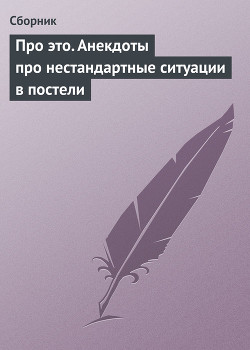 Читать онлайн книгу Про это. Анекдоты про нестандартные ситуации в постели автор Сборник Сборник Книга Про это. Анекдоты про нестандартные ситуации в постели