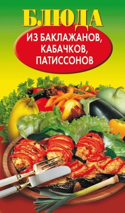 Читать онлайн книгу Блюда из баклажанов, кабачков, патиссонов автор Путятинская Н. Е. Книга Блюда из баклажанов, кабачков, патиссонов