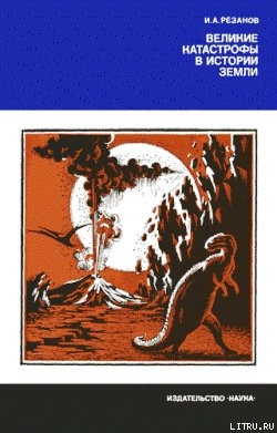 Читать онлайн книгу Великие катастрофы в истории Земли автор Резанов Игорь Александрович Книга Великие катастрофы в истории Земли