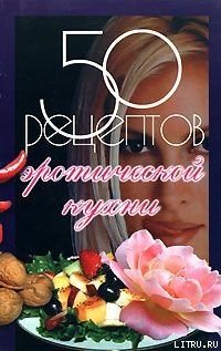 Читать онлайн книгу 50 рецептов эротической кухни автор Рзаева Елена Сергеевна Книга 50 рецептов эротической кухни