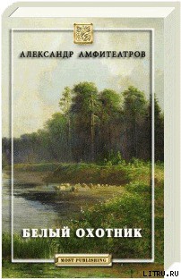 Читать онлайн книгу Белый охотник автор Амфитеатров Александр Валентинович Книга Белый охотник