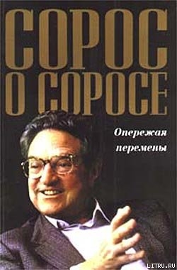 Читать онлайн книгу Сорос о Соросе. Опережая перемены автор Сорос Джордж Книга Сорос о Соросе. Опережая перемены