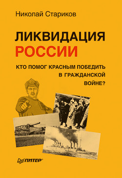 Читать онлайн книгу Ликвидация России. Кто помог красным победить в Гражданской войне? автор Стариков Николай Викторович Книга Ликвидация России. Кто помог красным победить в Гражданской войне?