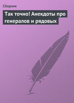 Читать онлайн книгу Так точно! Анекдоты про генералов и рядовых автор Сборник Сборник Книга Так точно! Анекдоты про генералов и рядовых