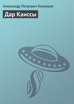 Читать онлайн книгу Дар Каиссы автор Казанцев Александр Петрович Книга Дар Каиссы