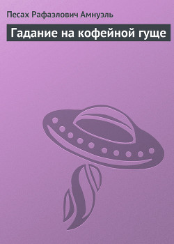 Читать онлайн книгу Гадание на кофейной гуще автор Амнуэль Павел (Песах) Рафаэлович Книга Гадание на кофейной гуще
