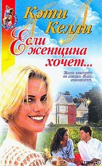 Читать онлайн книгу Если женщина хочет... автор Келли Кэти Книга Если женщина хочет...