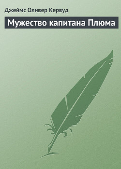Читать онлайн книгу Мужество капитана Плюма автор Кервуд Джеймс Оливер Книга Мужество капитана Плюма