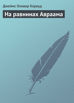Читать онлайн книгу На равнинах Авраама автор Кервуд Джеймс Оливер Книга На равнинах Авраама