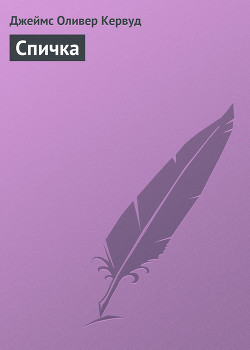 Читать онлайн книгу Спичка автор Кервуд Джеймс Оливер Книга Спичка