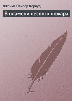 Читать онлайн книгу В пламени лесного пожара автор Кервуд Джеймс Оливер Книга В пламени лесного пожара