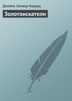 Читать онлайн книгу Золотоискатели автор Кервуд Джеймс Оливер Книга Золотоискатели