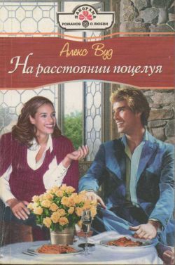 Читать онлайн книгу На расстоянии поцелуя автор Вуд Алекс Книга На расстоянии поцелуя