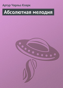 Читать онлайн книгу Абсолютная мелодия автор Кларк Артур Чарльз Книга Абсолютная мелодия