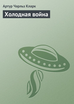 Читать онлайн книгу Холодная война автор Кларк Артур Чарльз Книга Холодная война