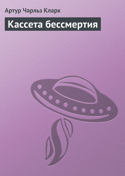 Читать онлайн книгу Кассета бессмертия автор Кларк Артур Чарльз Книга Кассета бессмертия
