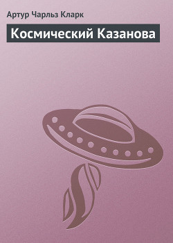 Читать онлайн книгу Космический Казанова автор Кларк Артур Чарльз Книга Космический Казанова