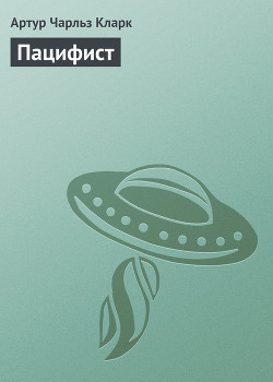 Читать онлайн книгу Пацифист автор Кларк Артур Чарльз Книга Пацифист