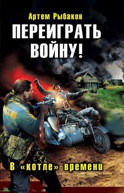 Читать онлайн книгу Переиграть войну! В «котле» времени. автор Рыбаков Артем Олегович Книга Переиграть войну! В «котле» времени.