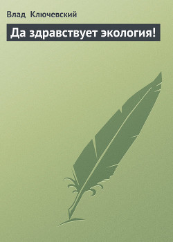 Читать онлайн книгу Да здравствует экология! автор Ключевский Влад Книга Да здравствует экология!