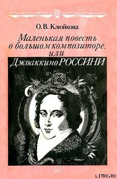 Читать онлайн книгу Маленькая повесть о большом композиторе, или Джоаккино Россини автор Клюйкова Ольга Васильевна Книга Маленькая повесть о большом композиторе, или Джоаккино Россини