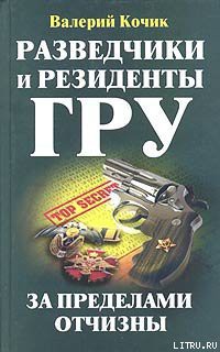 Читать онлайн книгу Разведчики и резиденты ГРУ автор Кочик Валерий Книга Разведчики и резиденты ГРУ