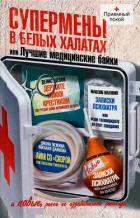 Читать онлайн книгу Супермены в белых халатах, или Лучшие медицинские байки автор Малявин Максим Иванович Книга Супермены в белых халатах, или Лучшие медицинские байки