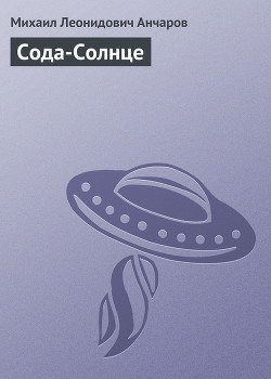 Читать онлайн книгу Сода-Солнце автор Анчаров Михаил Леонидович Книга Сода-Солнце
